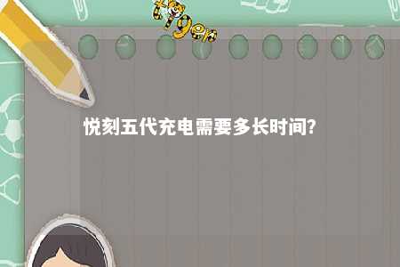悦刻五代充电需要多长时间？ 